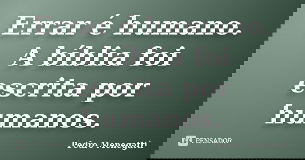 Errar é humano. A bíblia foi escrita por humanos.... Frase de Pedro Menegatti.