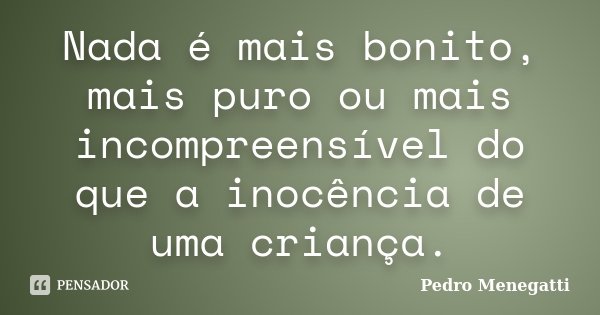Nada é mais bonito, mais puro ou mais incompreensível do que a inocência de uma criança.... Frase de Pedro Menegatti.