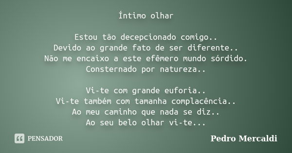 Íntimo olhar Estou tão decepcionado comigo.. Devido ao grande fato de ser diferente.. Não me encaixo a este efêmero mundo sórdido. Consternado por natureza.. Vi... Frase de pedro mercaldi.