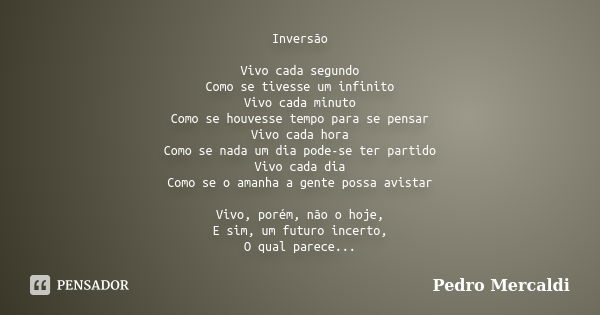 Inversão Vivo cada segundo Como se tivesse um infinito Vivo cada minuto Como se houvesse tempo para se pensar Vivo cada hora Como se nada um dia pode-se ter par... Frase de Pedro Mercaldi.