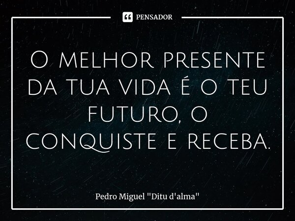 ⁠O melhor presente da tua vida é o teu futuro, o conquiste e receba.... Frase de Pedro Miguel 
