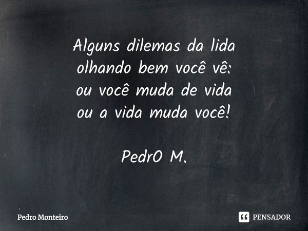 ⁠Alguns dilemas da lida
olhando bem você vê:
ou você muda de vida
ou a vida muda você! PedrO M.... Frase de Pedro Monteiro.