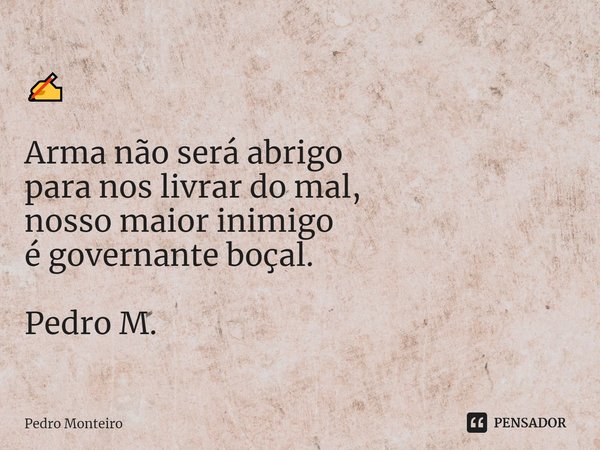 ⁠✍️ Arma não será abrigo
para nos livrar do mal,
nosso maior inimigo
é governante boçal. Pedro M.... Frase de Pedro Monteiro.