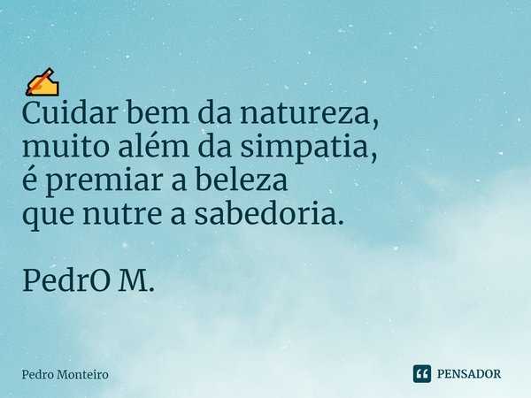 ⁠✍
Cuidar bem da natureza,
muito além da simpatia,
é premiar a beleza
que nutre a sabedoria. PedrO M.... Frase de Pedro Monteiro.