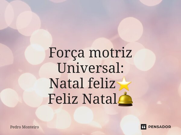 ⁠ Força motriz Universal: Natal feliz⭐ Feliz Natal🛎... Frase de Pedro Monteiro.