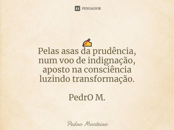 ⁠✍
Pelas asas da prudência,
num voo de indignação,
aposto na consciência
luzindo transformação. PedrO M.... Frase de Pedro Monteiro.