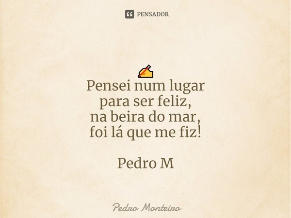 ⁠✍
Pensei num lugar
para ser feliz,
na beira do mar,
foi lá que me fiz! Pedro M... Frase de Pedro Monteiro.