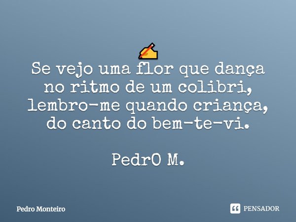 ⁠✍
Se vejo uma flor que dança
no ritmo de um colibri,
lembro-me quando criança,
do canto do bem-te-vi. PedrO M.... Frase de Pedro Monteiro.