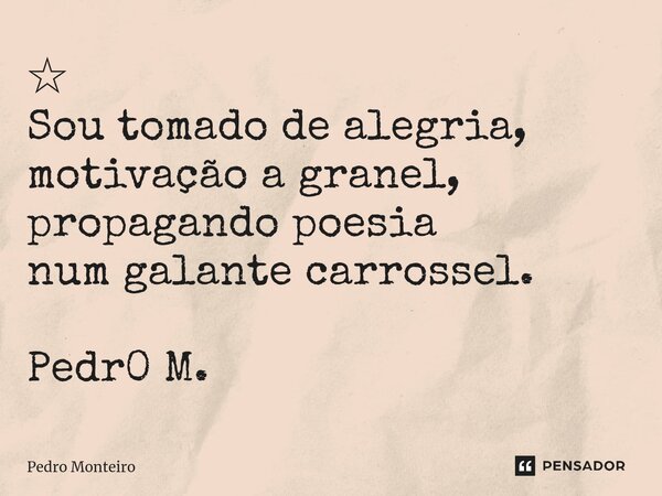 ⁠☆ Sou tomado de alegria, motivação a granel, propagando poesia num galante carrossel. Pedr0 M.... Frase de Pedro Monteiro.
