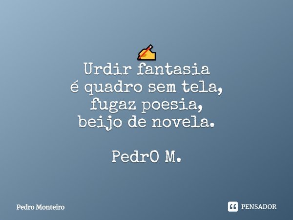 ⁠✍ Urdir fantasia é quadro sem tela, fugaz poesia, beijo de novela. PedrO M.... Frase de Pedro Monteiro.