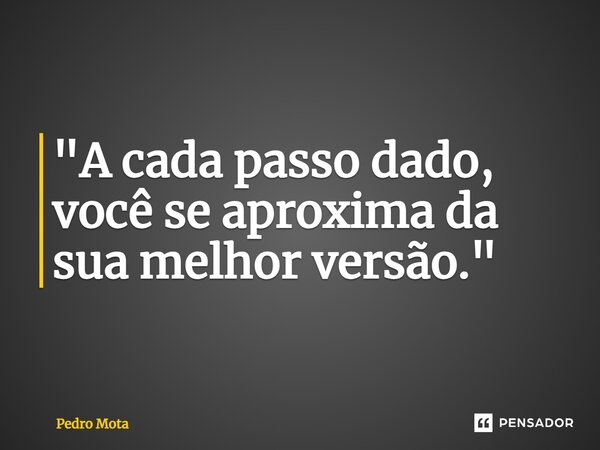 ⁠"A cada passo dado, você se aproxima da sua melhor versão."... Frase de Pedro Mota.