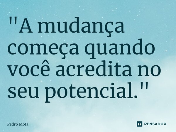 ⁠"A mudança começa quando você acredita no seu potencial."... Frase de Pedro Mota.