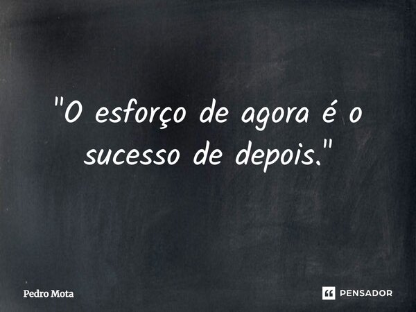 ⁠"O esforço de agora é o sucesso de depois."... Frase de Pedro Mota.