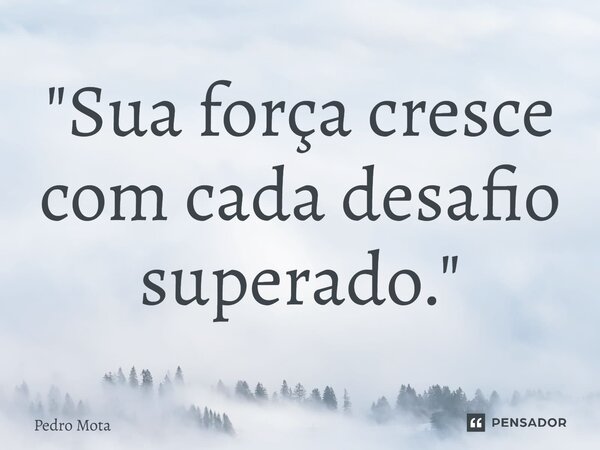 ⁠"Sua força cresce com cada desafio superado."... Frase de Pedro Mota.