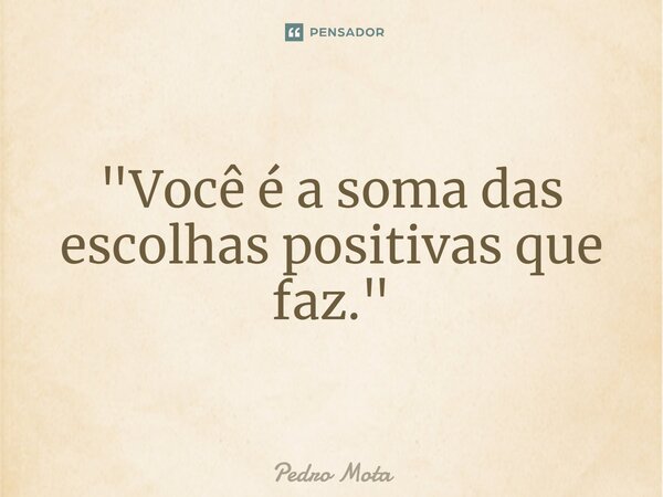 ⁠"Você é a soma das escolhas positivas que faz."... Frase de Pedro Mota.