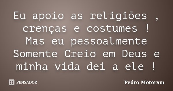 Eu apoio as religiões , crenças e costumes ! Mas eu pessoalmente Somente Creio em Deus e minha vida dei a ele !... Frase de Pedro Moteram.