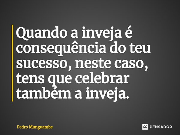 ⁠Quando a inveja é consequência do teu sucesso, neste caso, tens que celebrar também a inveja.... Frase de Pedro Munguambe.