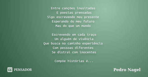 Entre canções inusitadas E poesias prensadas Sigo escrevendo meu presente Esperando do meu futuro Mas do que um mundo Escrevendo em cada traço Um alguém de vivê... Frase de Pedro Nagel.