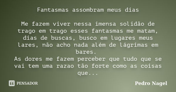 Fantasmas assombram meus dias Me fazem viver nessa imensa solidão de trago em trago esses fantasmas me matam, dias de buscas, busco em lugares meus lares, não a... Frase de Pedro Nagel.