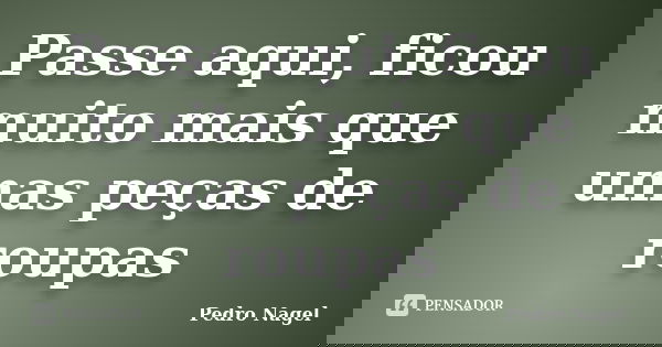 Passe aqui, ficou muito mais que umas peças de roupas... Frase de Pedro Nagel.