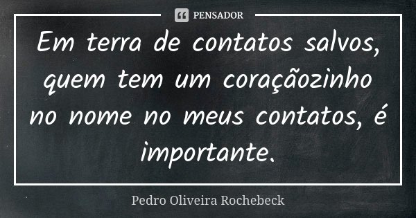 Em terra de contatos salvos, quem tem um coraçãozinho no nome no meus contatos, é importante.... Frase de Pedro Oliveira Rochebeck.