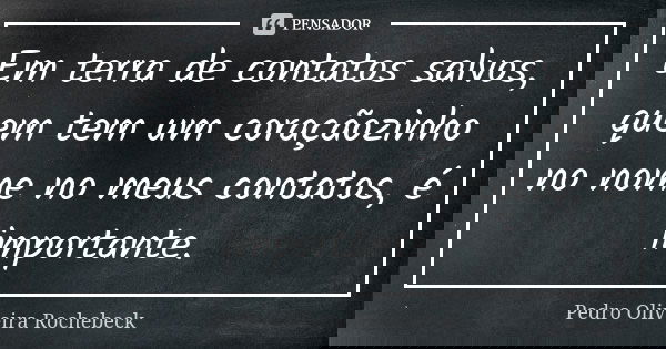 Em terra de contatos salvos, quem tem um coraçãozinho no nome no meus contatos, é importante.... Frase de Pedro Oliveira Rochebeck.