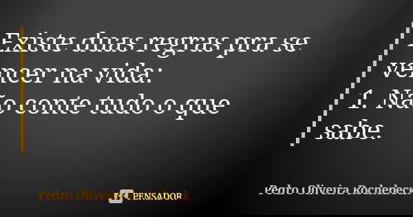 Existe duas regras pra se vencer na vida: 1. Não conte tudo o que sabe.... Frase de Pedro Oliveira Rochebeck.
