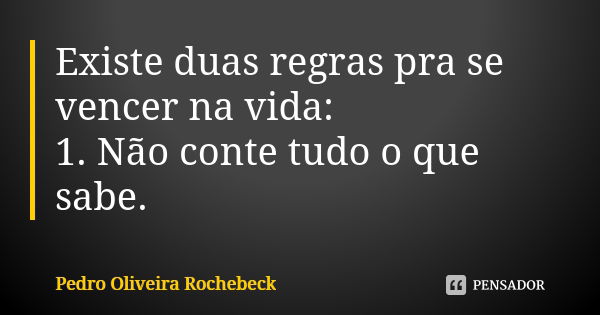 Existe duas regras pra se vencer na vida: 1. Não conte tudo o que sabe.... Frase de Pedro Oliveira Rochebeck.