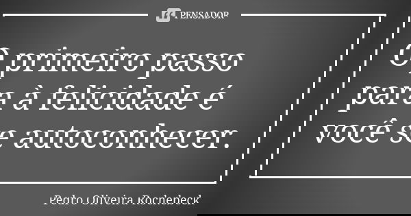 O primeiro passo para à felicidade é você se autoconhecer.... Frase de Pedro Oliveira Rochebeck.