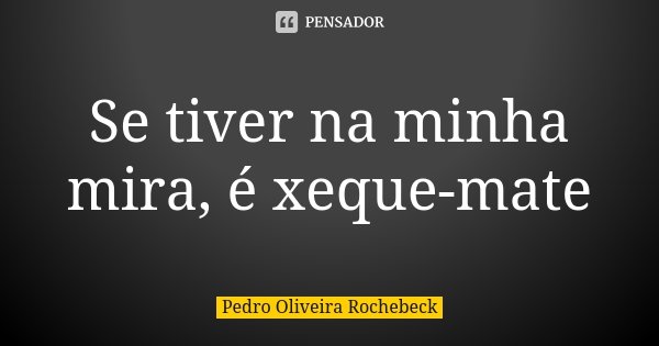 Se tiver na minha mira, é xeque-mate... Frase de Pedro Oliveira Rochebeck.
