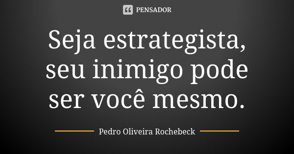 Seja estrategista, seu inimigo pode ser você mesmo.... Frase de Pedro Oliveira Rochebeck.