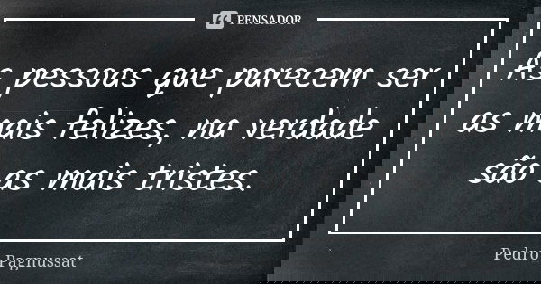 As pessoas que parecem ser as mais felizes, na verdade são as mais tristes.... Frase de Pedro_Pagnussat.