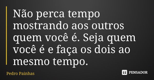 Não perca tempo mostrando aos outros quem você é. Seja quem você é e faça os dois ao mesmo tempo.... Frase de Pedro Painhas.