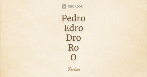 Pedro Edro Dro Ro O... Frase de Pedro.
