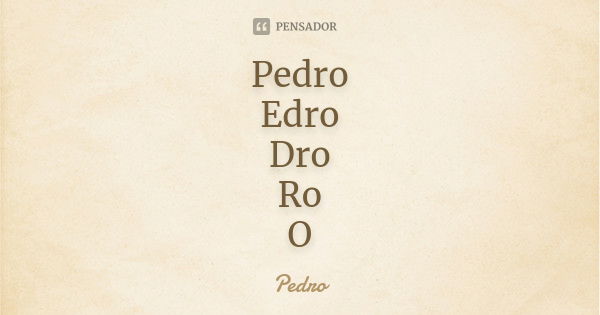 Pedro Edro Dro Ro O... Frase de Pedro.