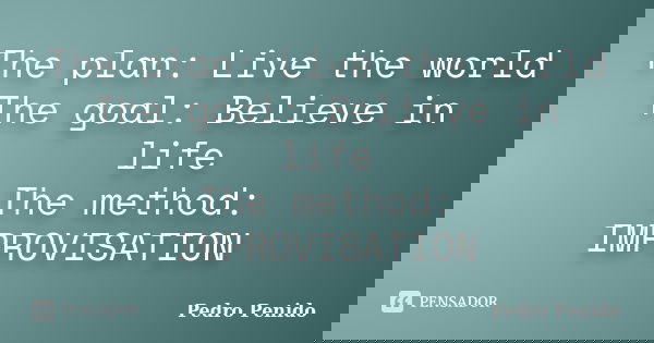 The plan: Live the world The goal: Believe in life The method: IMPROVISATION... Frase de Pedro Penido.