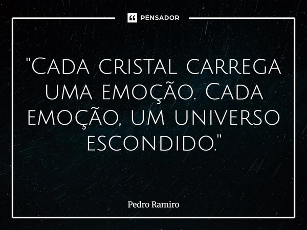 ⁠"Cada cristal carrega uma emoção. Cada emoção, um universo escondido."... Frase de PEDRO RAMIRO.
