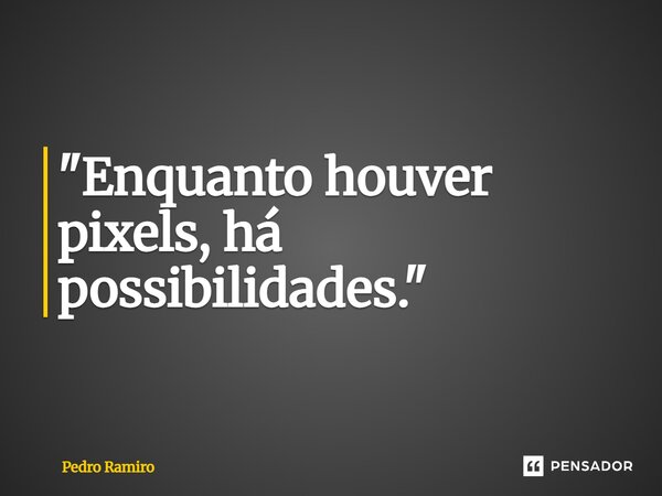 ⁠"Enquanto houver pixels, há possibilidades."... Frase de PEDRO RAMIRO.