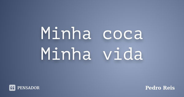 Minha coca Minha vida... Frase de Pedro Reis.