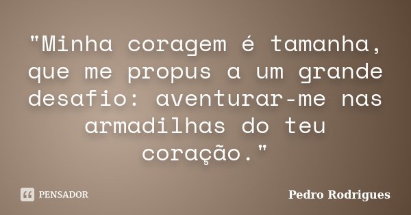 "Minha coragem é tamanha, que me propus a um grande desafio: aventurar-me nas armadilhas do teu coração."... Frase de Pedro Rodrigues.