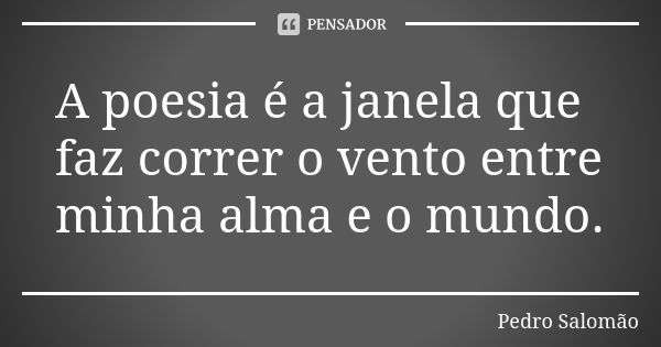 A poesia é a janela que faz correr o vento entre minha alma e o mundo.... Frase de Pedro Salomão.