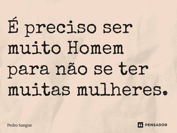 ⁠É preciso ser muito Homem para não se ter muitas mulheres.... Frase de Pedro Sangue.