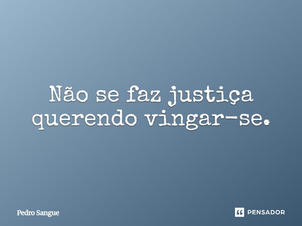 ⁠Não se faz justiça querendo vingar-se.... Frase de Pedro Sangue.