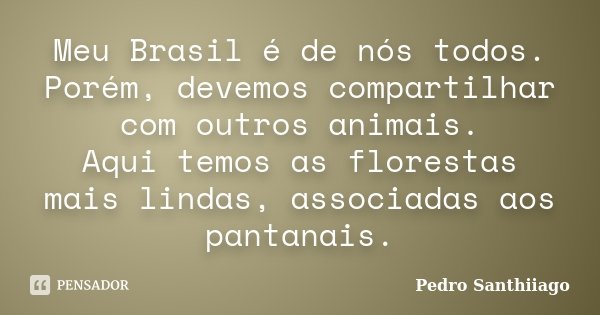 Meu Brasil é de nós todos. Porém, devemos compartilhar com outros animais. Aqui temos as florestas mais lindas, associadas aos pantanais.... Frase de Pedro Santhiiago.