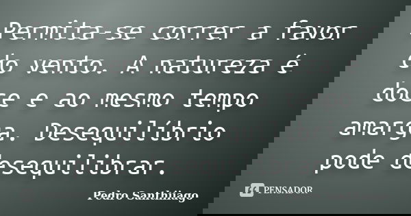 Permita-se correr a favor do vento. A natureza é doce e ao mesmo tempo amarga. Desequilíbrio pode desequilibrar.... Frase de Pedro Santhiiago.
