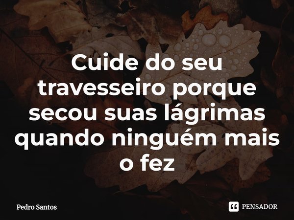 ⁠Cuide do seu travesseiro porque secou suas lágrimas quando ninguém mais o fez... Frase de Pedro Santos.