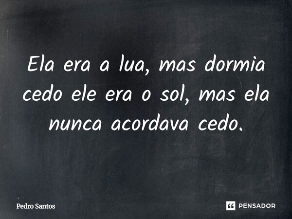 ⁠Ela era a lua, mas dormia cedo ele era o sol, mas ela nunca acordava cedo.... Frase de Pedro Santos.