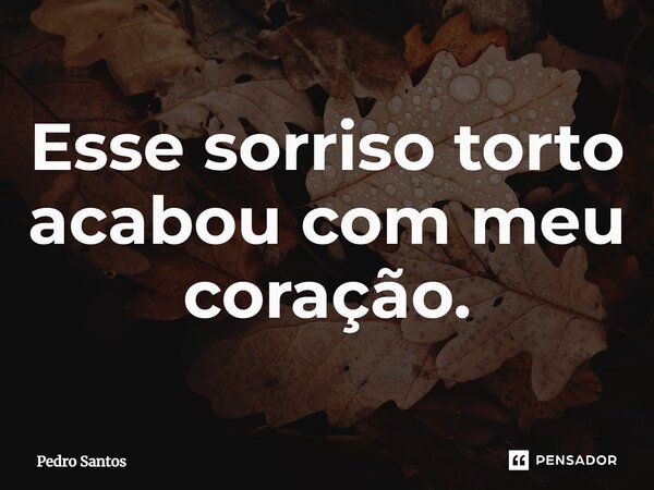 ⁠Esse sorriso torto acabou com meu coração.... Frase de Pedro Santos.