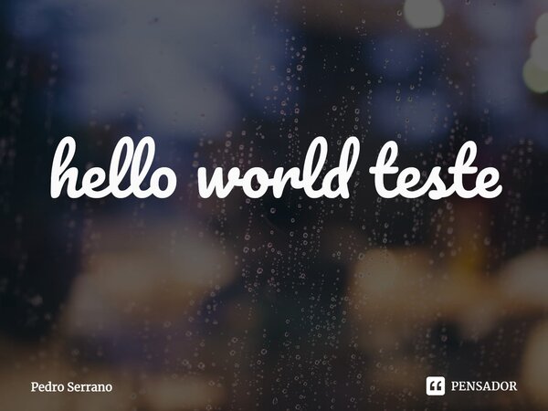 ⁠hello world teste... Frase de Pedro Serrano.