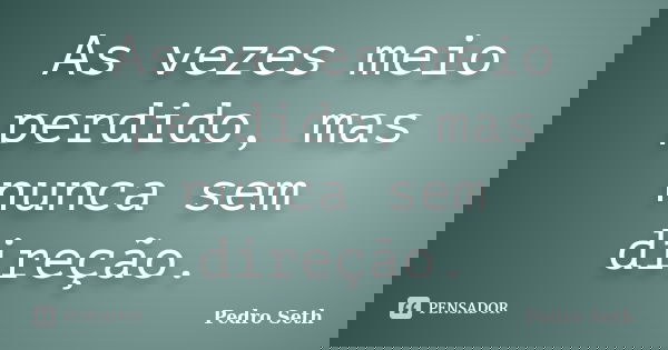As vezes meio perdido, mas nunca sem direção.... Frase de Pedro Seth.